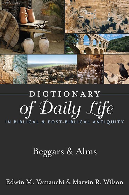 Dictionary of Daily Life in Biblical & Post-Biblical Antiquity: Beggars & Alms, Edwin Yamauchi, Marvin R. Wilson
