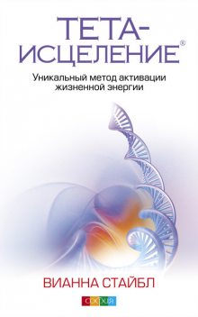 Тета-исцеление. Уникальный метод активации жизненной энергии, Вианна Стайбл