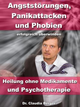 Angststörungen, Panikattacken & Phobien erfolgreich überwinden, Claudia Berger