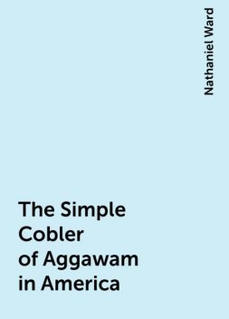 The Simple Cobler of Aggawam in America, Nathaniel Ward