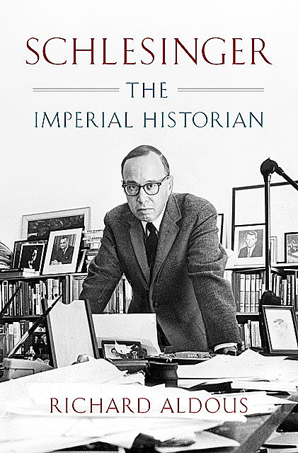 Schlesinger: The Imperial Historian, Richard Aldous