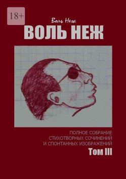 Воль Неж. Полное собрание стихотворных сочинений и спонтанных изображений. Том III, Воль Неж