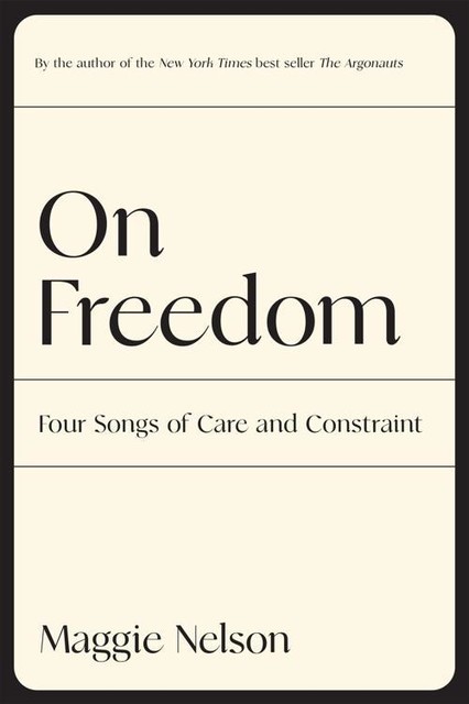On Freedom: Four Songs of Care and Constraint, Maggie Nelson