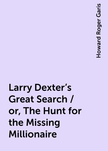 Larry Dexter's Great Search / or, The Hunt for the Missing Millionaire, Howard Roger Garis