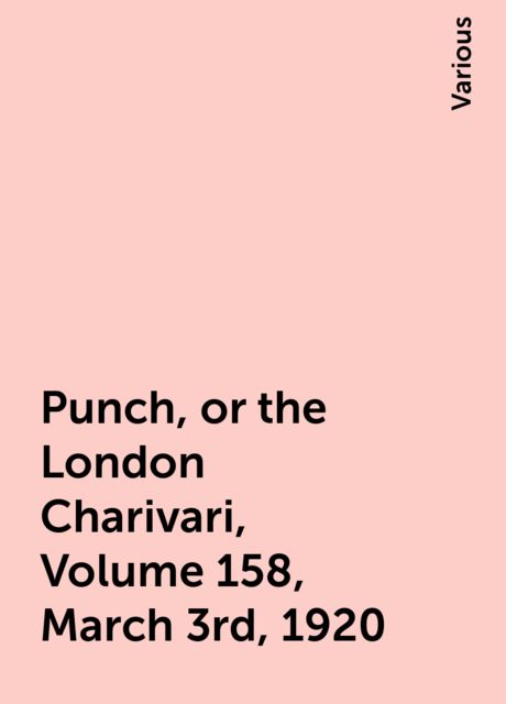 Punch, or the London Charivari, Volume 158, March 3rd, 1920, Various