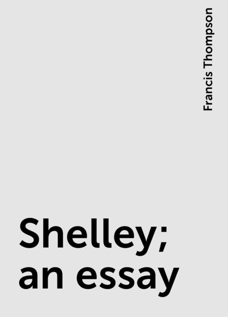 Shelley; an essay, Francis Thompson