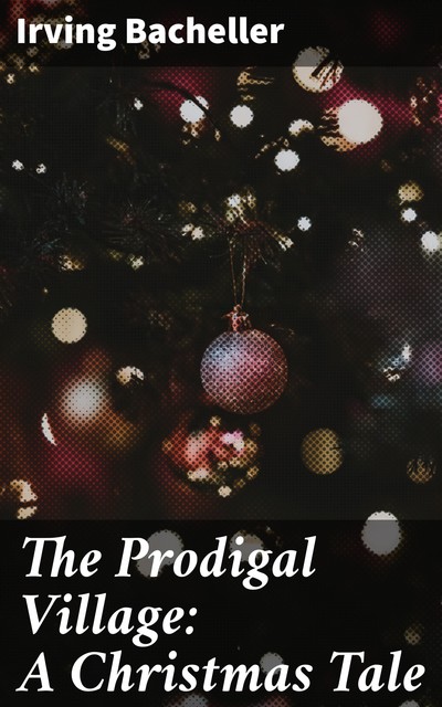 The Prodigal Village: A Christmas Tale, Irving Bacheller