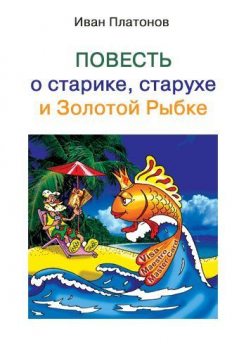 Повесть о старике, старухе и Золотой Рыбке, Иван Платонов