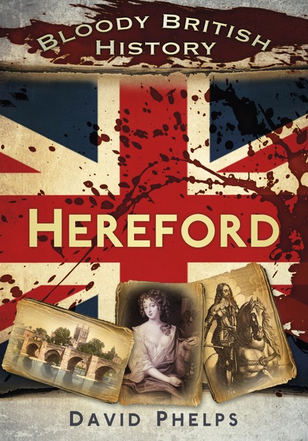 Bloody British History: Hereford, David Phelps
