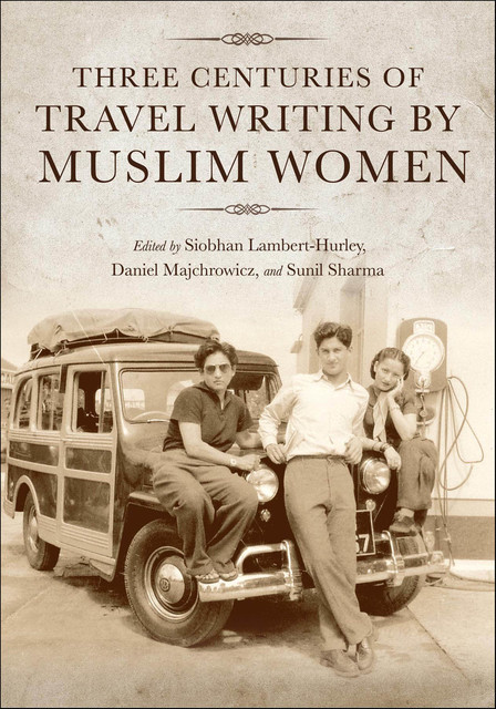 Three Centuries of Travel Writing by Muslim Women, Sunil Sharma, Siobhan Lambert-Hurley, Daniel Majchrowicz