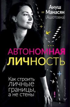 Автономная личность. Как строить личные границы, а не стены, Ануш Манасян