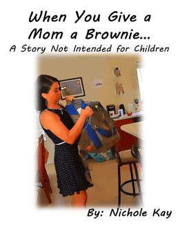 When You Give a Mom a Brownie: A Story Not Intended for Children, Nichole Kay
