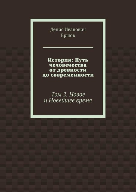 История: Путь человечества от древности до современности. Том 2. Новое и Новейшее время, Денис Ершов