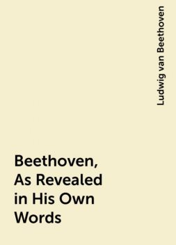 Beethoven, As Revealed in His Own Words, Ludwig van Beethoven