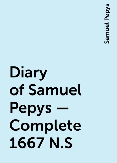 Diary of Samuel Pepys — Complete 1667 N.S, Samuel Pepys