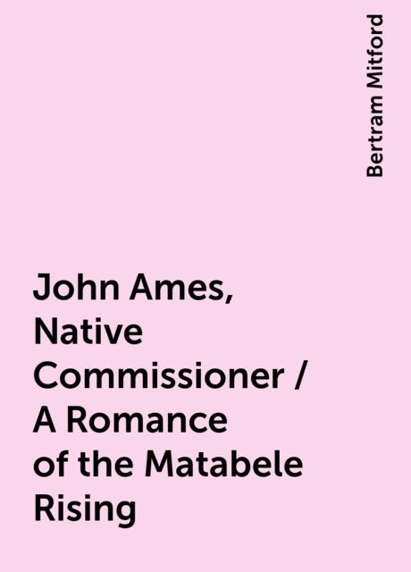 John Ames, Native Commissioner / A Romance of the Matabele Rising, Bertram Mitford
