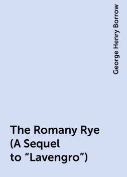 The Romany Rye (A Sequel to «Lavengro»), George Henry Borrow