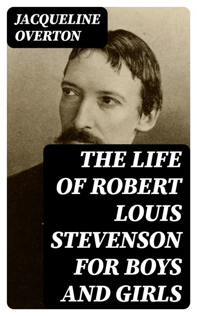 The Life of Robert Louis Stevenson for Boys and Girls, Jacqueline Overton