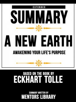 Extended Summary Of A New Earth: Awakening Your Life's Purpose – Based On The Book By Eckhart Tolle, Mentors Library