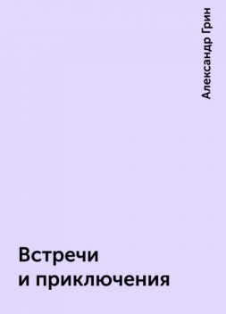 Встречи и приключения, Александр Грин