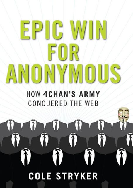 Epic Win for Anonymous: How 4chan's Army Conquered the Web, Cole Stryker