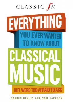 Everything You Ever Wanted to Know About Classical Music, Darren Henley, Sam Jackson