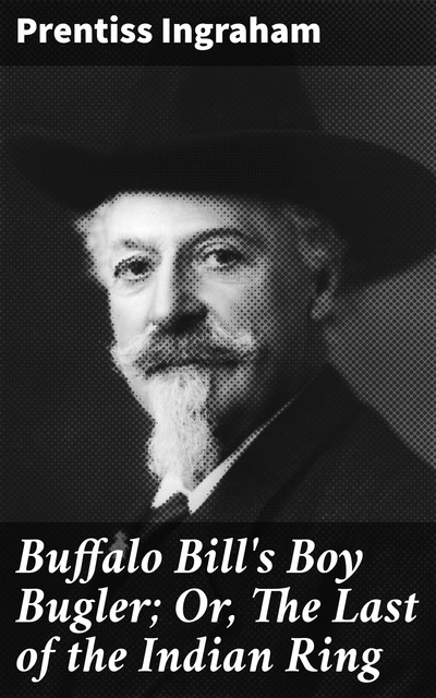 Buffalo Bill's Boy Bugler; Or, The Last of the Indian Ring, Prentiss Ingraham