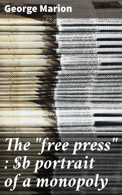The “free press” : portrait of a monopoly, George Marion
