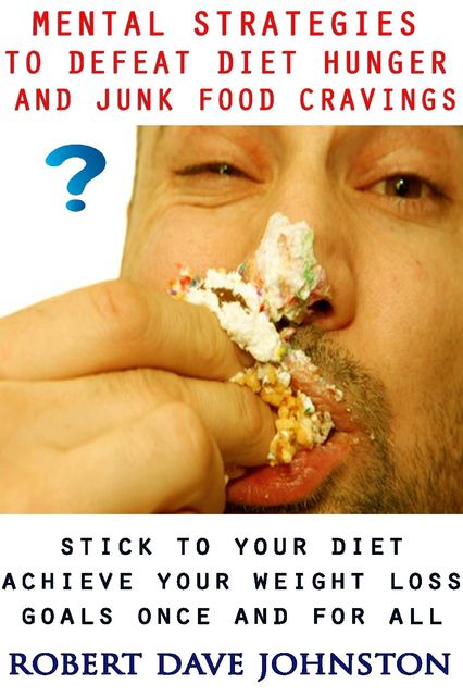 Mental Strategies to Defeat Diet Hunger and Junk Food Cravings, Robert Johnston