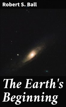 The Earth's Beginning, Robert S. Ball