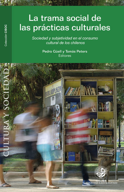 La trama social de las prácticas culturales en Chile. Sociedad y subjetividad en el consumo cultural de los chilenos, Pedro Güell