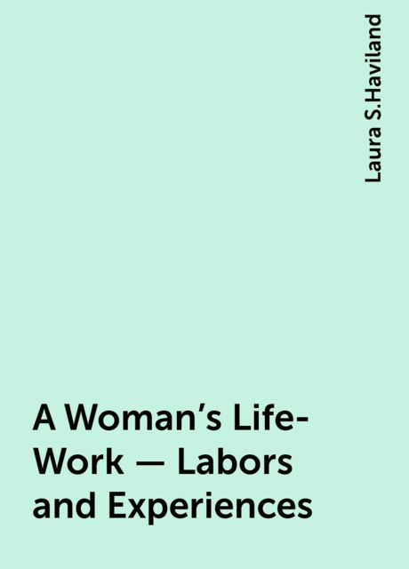 A Woman's Life-Work — Labors and Experiences, Laura S.Haviland
