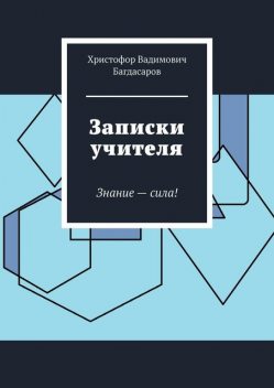 Записки учителя. Знание — сила, Христофор Багдасаров