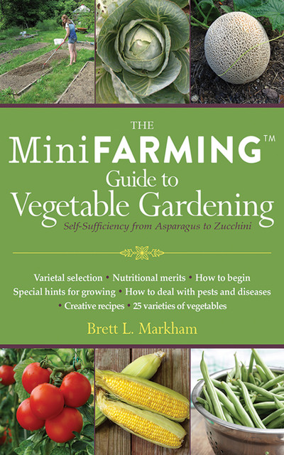 Mini Farming Guide to Vegetable Gardening, Brett L.Markham