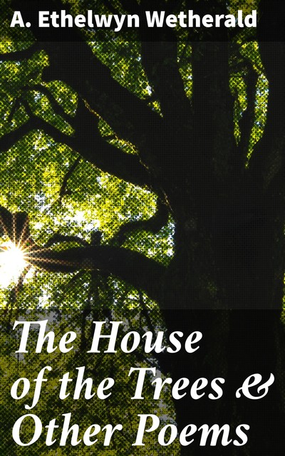 The House of the Trees & Other Poems, A.Ethelwyn Wetherald