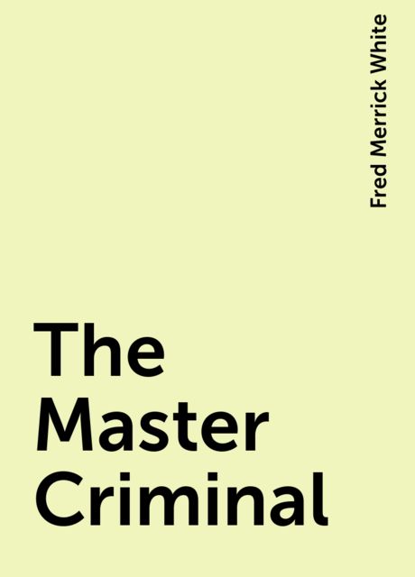 The Master Criminal, Fred Merrick White