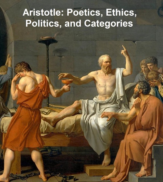 Aristotle: Poetics, Ethics, Politics, and Categories, Aristotle