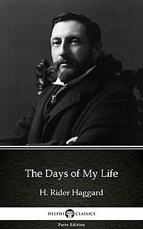 The Days of My Life by H. Rider Haggard – Delphi Classics (Illustrated), Henry Rider Haggard