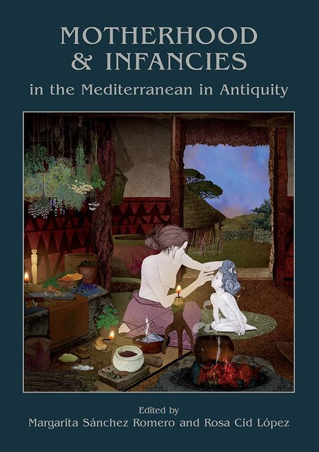 Motherhood and Infancies in the Mediterranean in Antiquity, Margarita Sánchez Romero, Rosa Cid López