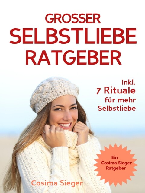 Selbstliebe: DER GROSSE SELBSTLIEBE RATGEBER! Wie Sie Ihre Selbstliebe aufbauen, sich mit liebevollen Augen sehen lernen, sich selbst lieben lernen und dauerhaft Ihr Selbstwertgefühl stärken, Cosima Sieger