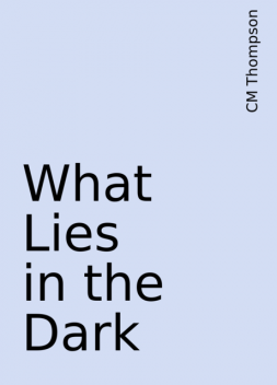 What Lies in the Dark, CM Thompson