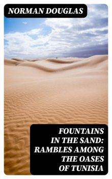 Fountains in the Sand: Rambles Among the Oases of Tunisia, Norman Douglas