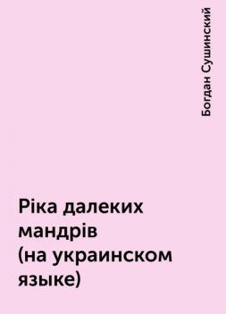 Рiка далеких мандрiв (на украинском языке), Богдан Сушинский