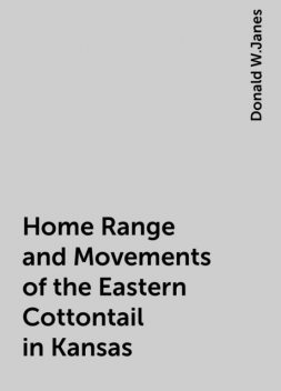 Home Range and Movements of the Eastern Cottontail in Kansas, Donald W.Janes