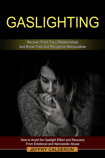 Gaslighting: Recover From Toxic Relationships and Break Free and Recognize Manipulative, Jeffry Calderon