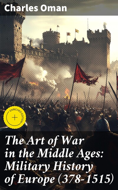 The Art of War in the Middle Ages: Military History of Europe (378–1515), Charles Oman