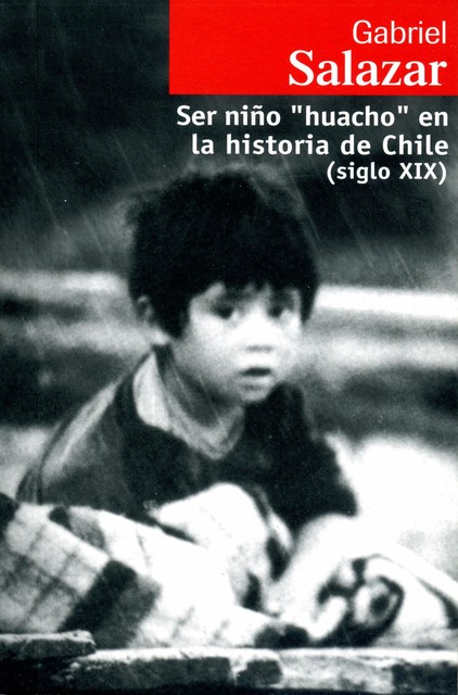 «Ser niño ""huacho"" en la historia de Chile (siglo XIX)", Gabriel Salazar