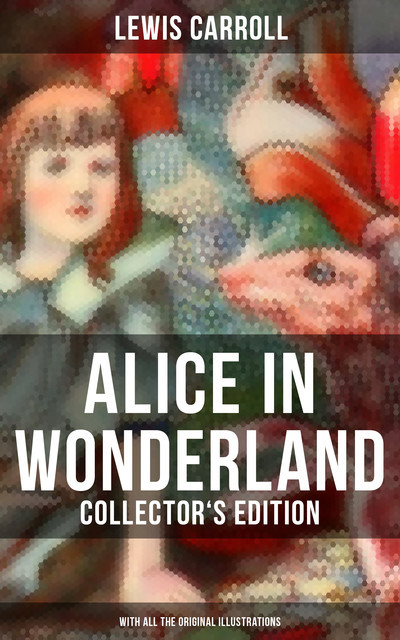 Alice in Wonderland (Collector's Edition) – With All the Original Illustrations, Lewis Carroll