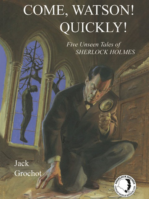 Come, Watson! Quickly!: Five Unseen Tales of Sherlock Holmes, Jack Grochot