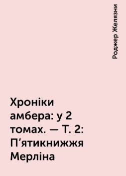 Хроніки амбера : у 2 томах. — Т. 2 : П'ятикнижжя Мерліна, Роджер Желязни